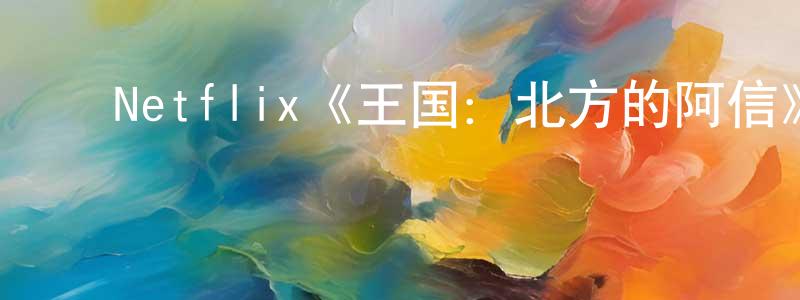 ﻿常治国发布﻿Netflix《王国：北方的阿信》迅雷下载/在线观看/百度云-灵异/惊悚-美剧天堂